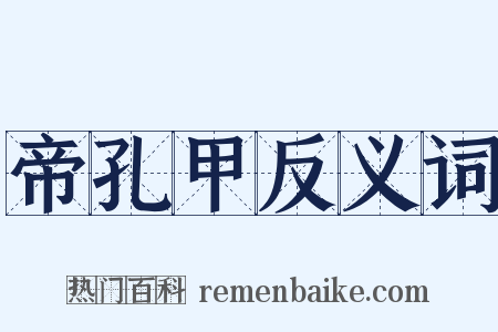 帝孔甲反义词是什么意思的图片